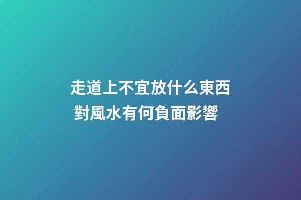 走道上不宜放什么東西 對風水有何負面影響